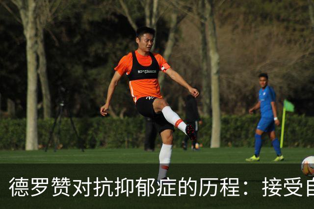 德罗赞对抗抑郁症的历程：接受自己不完美 提醒自己“你很重要”